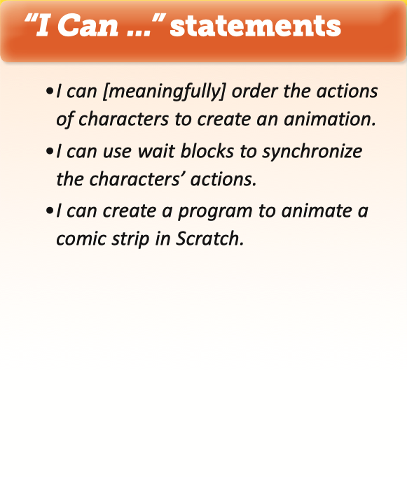 3 "I Can" statements: I can [meaningfully] order the actions of characters to create an animation. I can use wait blocks to synchronize the characters’ actions. I can create a program to animate a comic strip in Scratch.