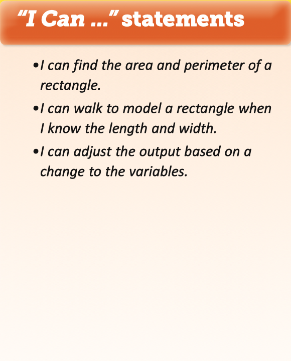 3 "I Can" statements: I can find the area and perimeter of a rectangle. I can walk to model a rectangle when I know the length and width. I can adjust the output based on a change to the variables.